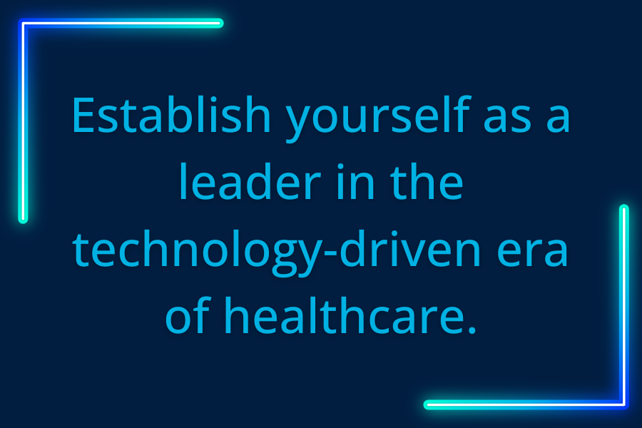 Establish yourself as a leader in the technology-driven era of healthcare.